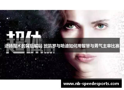 逆转魔术的背后解码 班凯罗与哈迪如何用智慧与勇气主宰比赛 逆转魔术的背后解码 班凯罗与哈迪如何用智慧与勇气主宰比赛