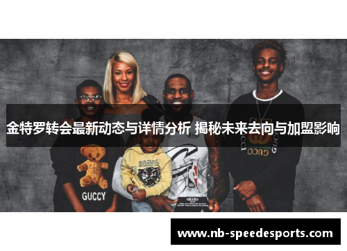 金特罗转会最新动态与详情分析 揭秘未来去向与加盟影响 金特罗转会最新动态与详情分析 揭秘未来去向与加盟影响