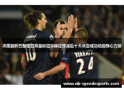 深度剖析巴黎圣日耳曼欧冠荣耀征程背后十大决定成功动因核心力量
