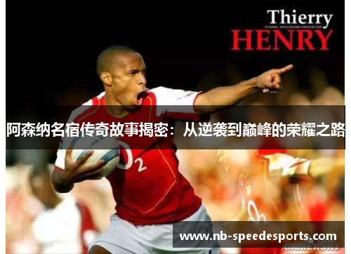 阿森纳名宿传奇故事揭密：从逆袭到巅峰的荣耀之路